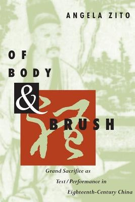 Of Body and Brush: Grand Sacrifice as Text/Performance in Eighteenth-Century China by Zito, Angela