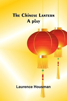 The Chinese lantern: A play by Housman, Laurence