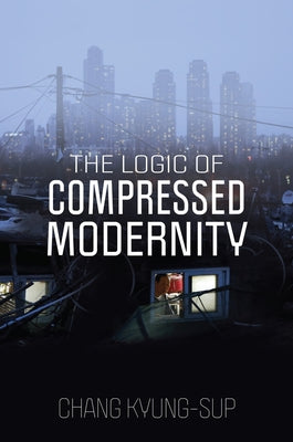 The Logic of Compressed Modernity by Kyung-Sup, Chang