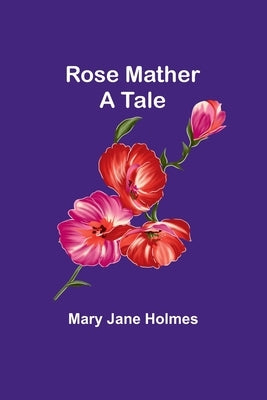 Rose Mather: A tale by Holmes, Mary Jane