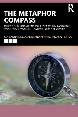 The Metaphor Compass: Directions for Metaphor Research in Language, Cognition, Communication, and Creativity by Bolognesi, Marianna