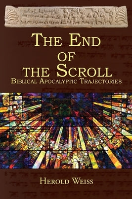 The End of the Scroll: Biblical Apocalyptic Trajectories by Weiss, Herold
