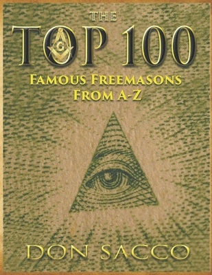 The Top 100: 100 Famous Freemasons From A-Z by Sacco, Don, Sr.
