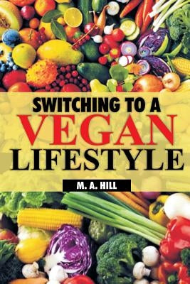 Switching to a Vegan Lifestyle by Hill, M. a.