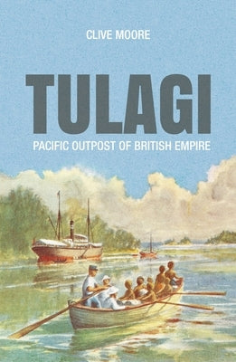 Tulagi: Pacific Outpost of British Empire by Moore, Clive