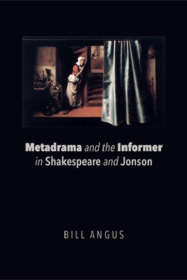 Metadrama and the Informer in Shakespeare and Jonson by Angus, Bill