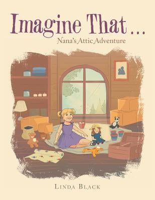Imagine That . . .: Nana's Attic Adventure by Black, Linda