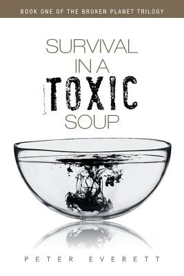 Survival in a Toxic Soup: Book One of the Broken Planet Trilogy by Everett, Peter