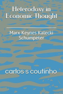 Heterodoxy in Economic Thought: Marx Keynes Kalecki Schumpeter by Coutinho, Carlos Sidnei