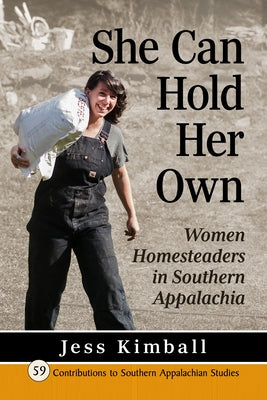 She Can Hold Her Own: Women Homesteaders in Southern Appalachia by Kimball, Jess