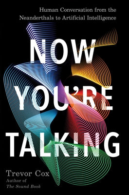 Now You're Talking: Human Conversation from the Neanderthals to Artificial Intelligence by Cox, Trevor