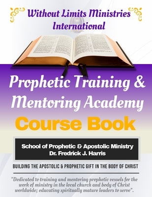 Prophetic Training & Mentoring Academy: Course Study Training Manual by Harris, Fredrick J.