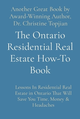 The Ontario Residential Real Estate How-To Book: Lessons In Residential Real Estate in Ontario That Will Save You Time, Money & Headaches by Topjian, Christine