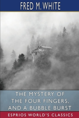 The Mystery of the Four Fingers, and A Bubble Burst (Esprios Classics) by White, Fred M.