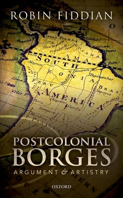 Postcolonial Borges: Argument and Artistry by Fiddian, Robin