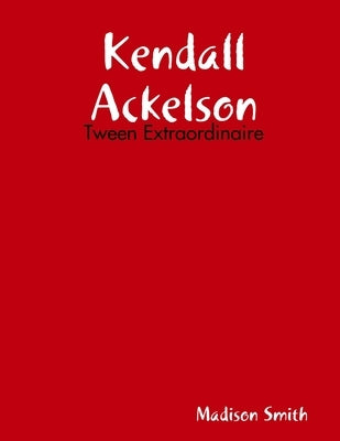 Kendall Ackelson: Tween Extraordinaire by Smith, Madison