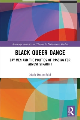 Black Queer Dance: Gay Men and the Politics of Passing for Almost Straight by Broomfield, Mark