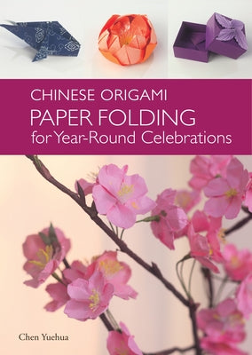 Chinese Origami: Paper Folding for Year-Round Celebrations: This Elegant Origami Book Is Great for Fans of Chinese Art and Culture by Yuehua, Chen
