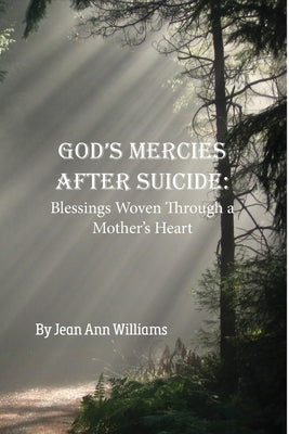 God's Mercies after Suicide: God's Mercies after Suicide: Blessings Woven through a Mother's Heart by Williams, Jean Ann