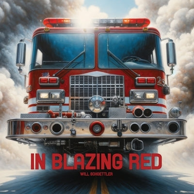 In Blazing Red: A Tribute to Fire Trucks and the Firefighters that Drive Them by Schoettler, Will