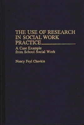 The Use of Research in Social Work Practice: A Case Example from School Social Work by Chavkin, Nancy F.