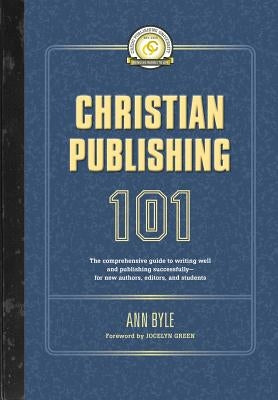 Christian Publishing 101: The comprehensive guide to writing well and publishing successfully--for new authors, editors, and students by Green, Jocelyn