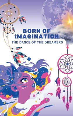 Born of Imagination: The Dance of the Dreamers by Aarat
