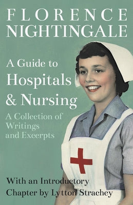 A Guide to Hospitals and Nursing - A Collection of Writings and Excerpts: With an Introductory Chapter by Lytton Strachey by Nightingale, Florence