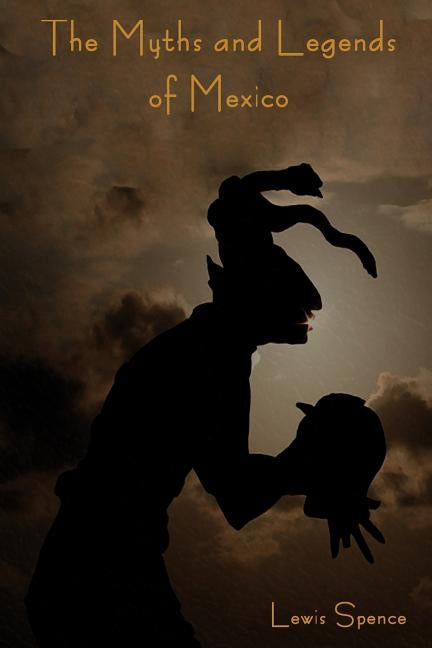The Myths and Legends of Mexico by Spence, Lewis