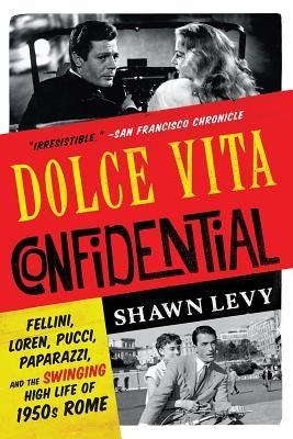 Dolce Vita Confidential: Fellini, Loren, Pucci, Paparazzi, and the Swinging High Life of 1950s Rome by Levy, Shawn