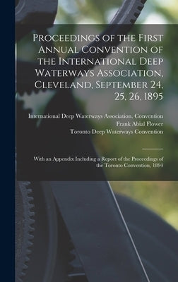 Proceedings of the First Annual Convention of the International Deep Waterways Association, Cleveland, September 24, 25, 26, 1895 [microform]: With an by International Deep Waterways Associat