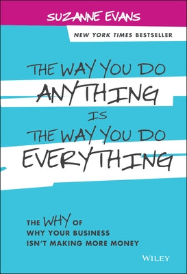 The Way You Do Anything Is the Way You Do Everything: The Why of Why Your Business Isn't Making More Money by Evans, Suzanne