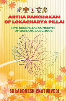 Artha Panchakam of Lokacharya Pillai: An Essential Introduction to Ramanuja Philosophy by Chaturvedi, Shraddhesh