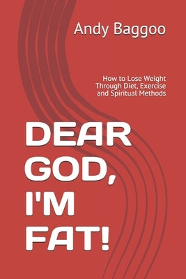 Dear God, I'm Fat!: How to Lose Weight Through Diet, Exercise and Spiritual Methods by Baggoo, Andy