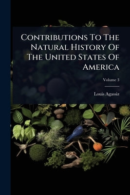 Contributions To The Natural History Of The United States Of America by Agassiz, Louis