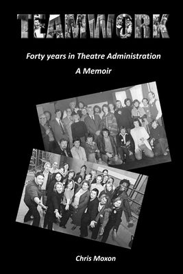 TEAMWORK - Forty Years in Theatre Administration: A Memoir by Moxon, Chris