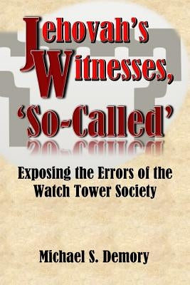 Jehovah's Witnesses, 'So-Called': Exposing the Errors of the Watch Tower Society by Demory, Michael S.