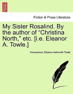 My Sister Rosalind. by the Author of "Christina North," Etc. [I.E. Eleanor A. Towle.] by Anonymous