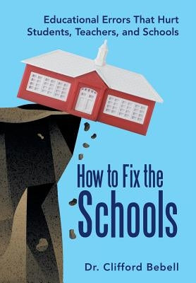 How to Fix the Schools: Educational Errors That Hurt Students, Teachers, and Schools by Bebell, Clifford