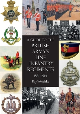 A Guide to the British Army's Line Infantry Regiments, 1881-1914 by Westlake, Ray