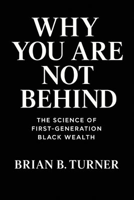 Why You Are Not Behind: The Science of First-Generation Black Wealth by Turner, Brian