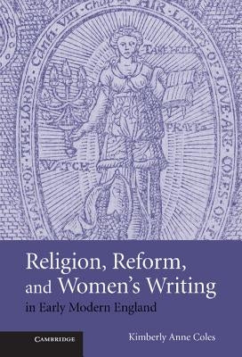 Religion, Reform, and Women's Writing in Early Modern England by Coles, Kimberley Anne