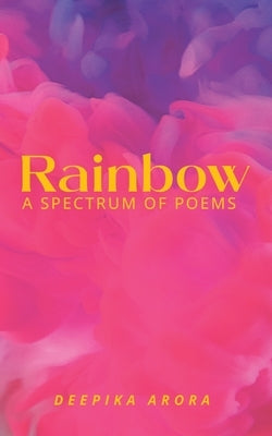 Rainbow-----A spectrum of poems by Arora, Deepika