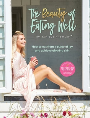 The Beauty of Eating Well: How to eat from a place of joy and achieve glowing skin by Knowles, Camille