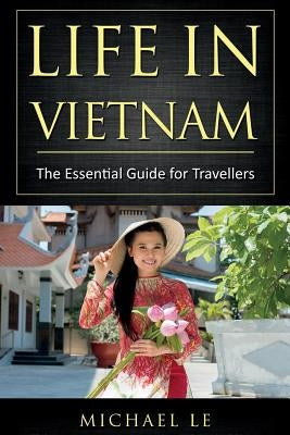 Life in Vietnam: The Essential Guide for Travellers by Le, Michael