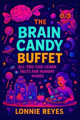 The Brain Candy Buffet: All-You-Can-Learn Facts for Hungry Minds by Reyes, Lonnie