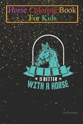 Horse Coloring Book For Kids: Horses Life Is Better With a Horse Animal Coloring Book - For Kids Aged 3-8 (Fun Activities Books) by K. R., Jenny