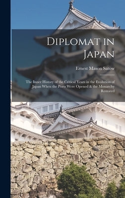 Diplomat in Japan: The Inner History of the Critical Years in the Evolution of Japan When the Ports Were Opened & the Monarchy Restored by Satow, Ernest Mason