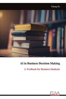 AI in Business Decision Making: A Textbook for Business Students by Xu, Cheng