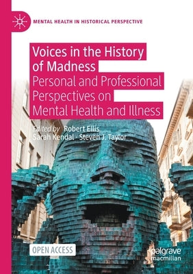 Voices in the History of Madness: Personal and Professional Perspectives on Mental Health and Illness by Ellis, Robert